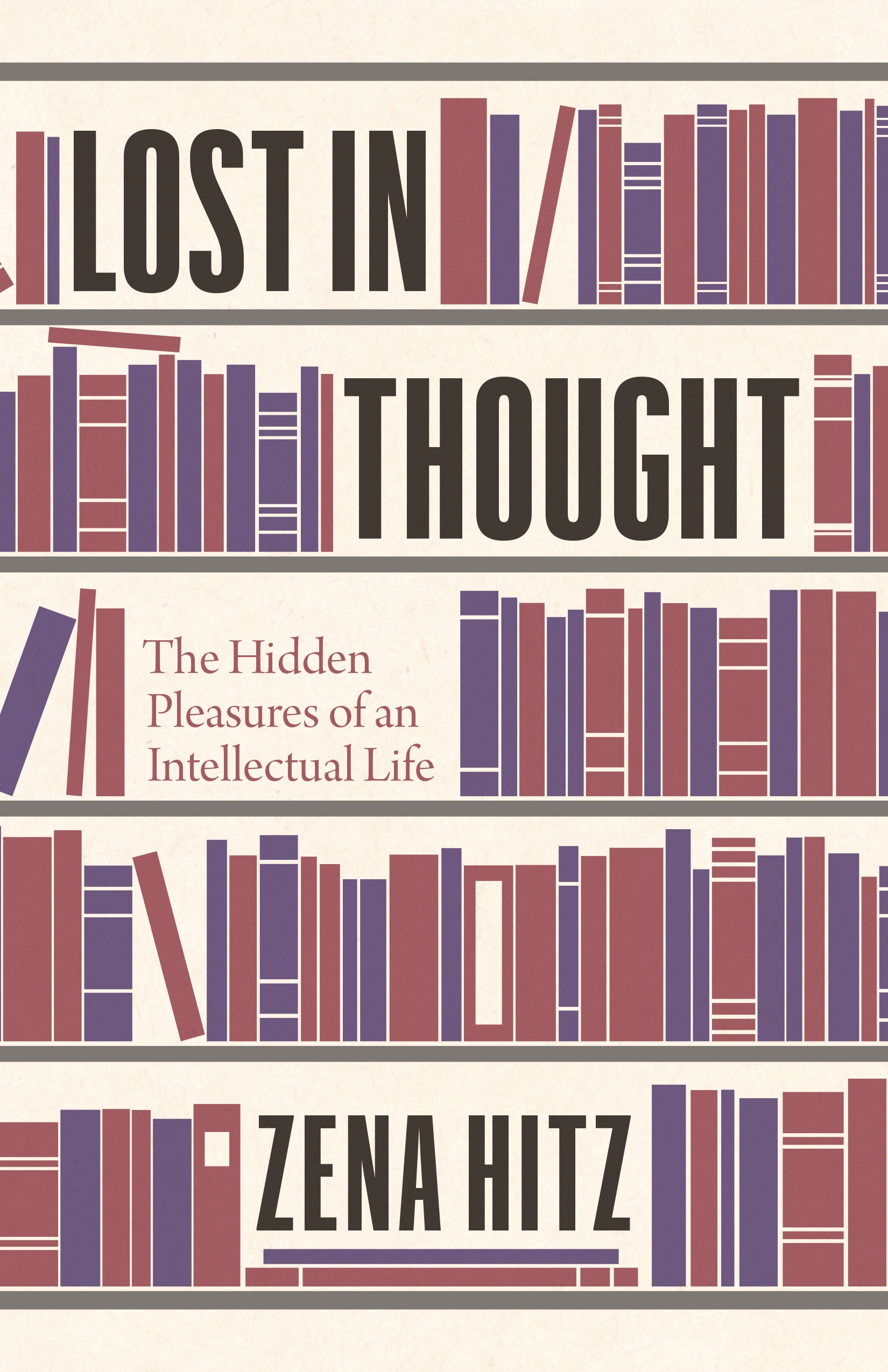 Lost in Thought: The Hidden Pleasures of an Intellectual Life by Zena Hitz